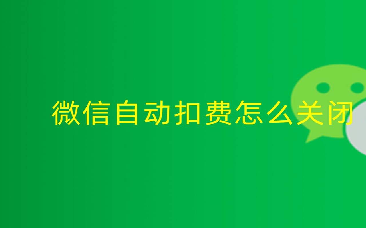 微信要关掉否则自动扣费（微信自动扣费功能怎么关闭）